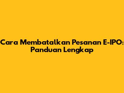 Cara Membatalkan Pesanan E-IPO: Panduan Lengkap