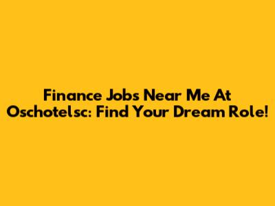 Finance Jobs Near Me At Oschotelsc: Find Your Dream Role!