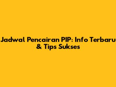 Jadwal Pencairan PIP: Info Terbaru & Tips Sukses