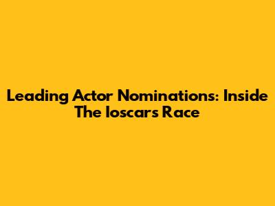 Leading Actor Nominations: Inside The Ioscars Race