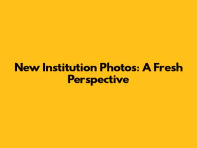 New Institution Photos: A Fresh Perspective