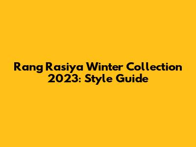 Rang Rasiya Winter Collection 2023: Style Guide