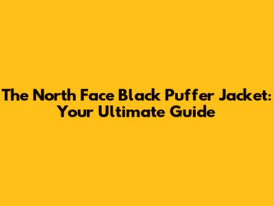 The North Face Black Puffer Jacket: Your Ultimate Guide