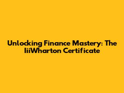 Unlocking Finance Mastery: The IiiWharton Certificate