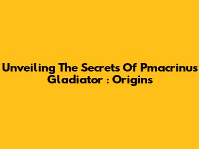Unveiling The Secrets Of *Pmacrinus Gladiator*: Origins
