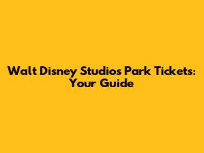Walt Disney Studios Park Tickets: Your Guide